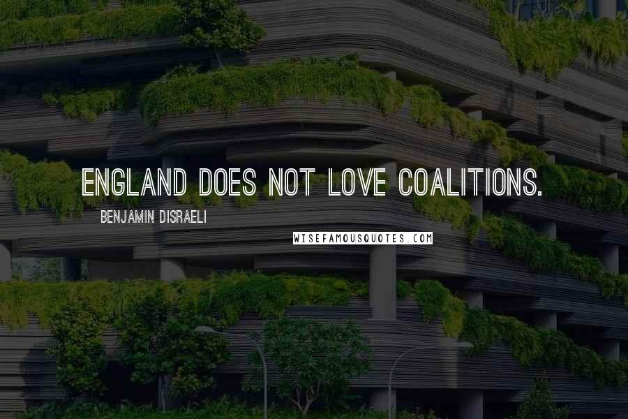 Benjamin Disraeli Quotes: England does not love coalitions.