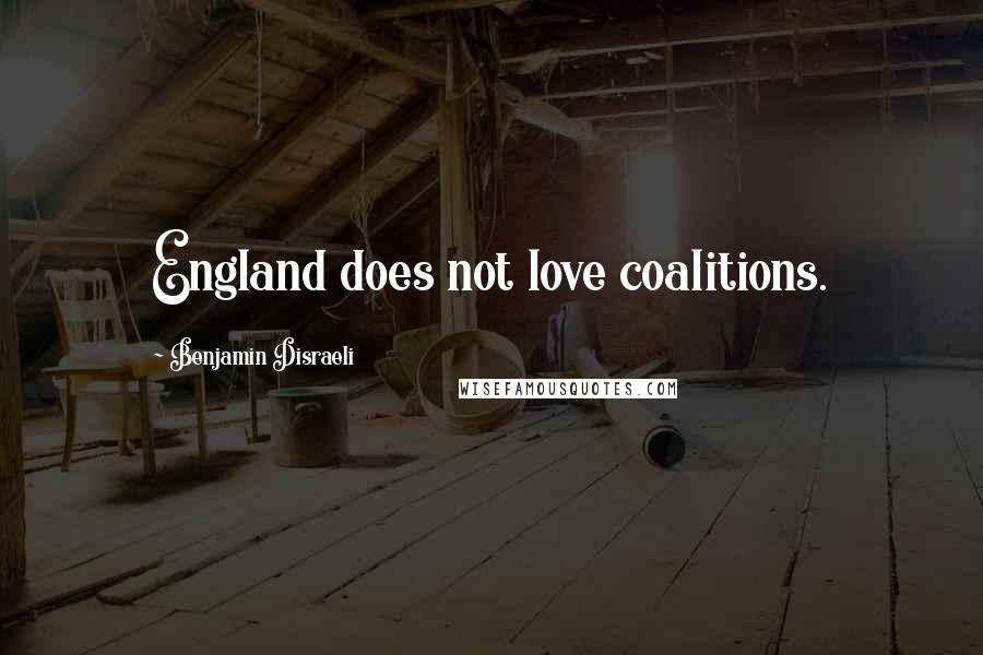 Benjamin Disraeli Quotes: England does not love coalitions.