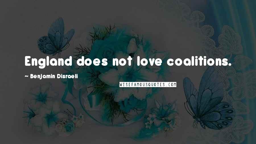 Benjamin Disraeli Quotes: England does not love coalitions.