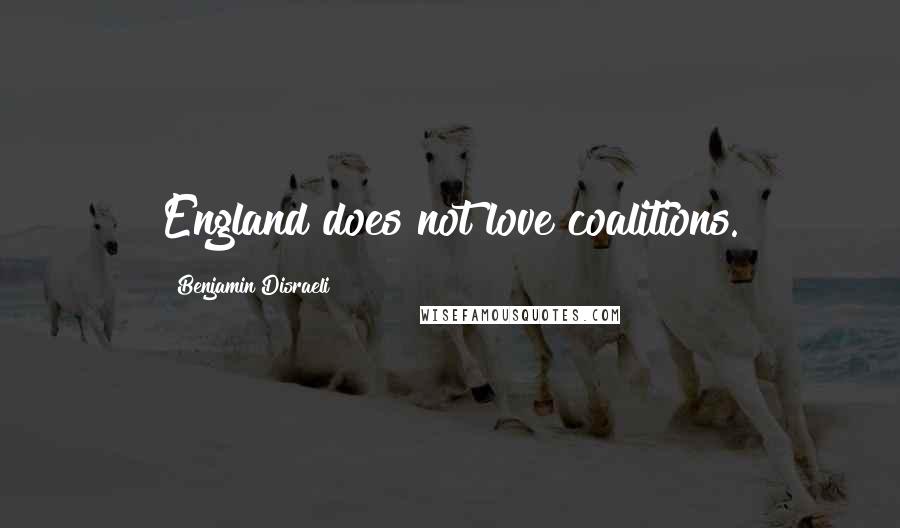 Benjamin Disraeli Quotes: England does not love coalitions.