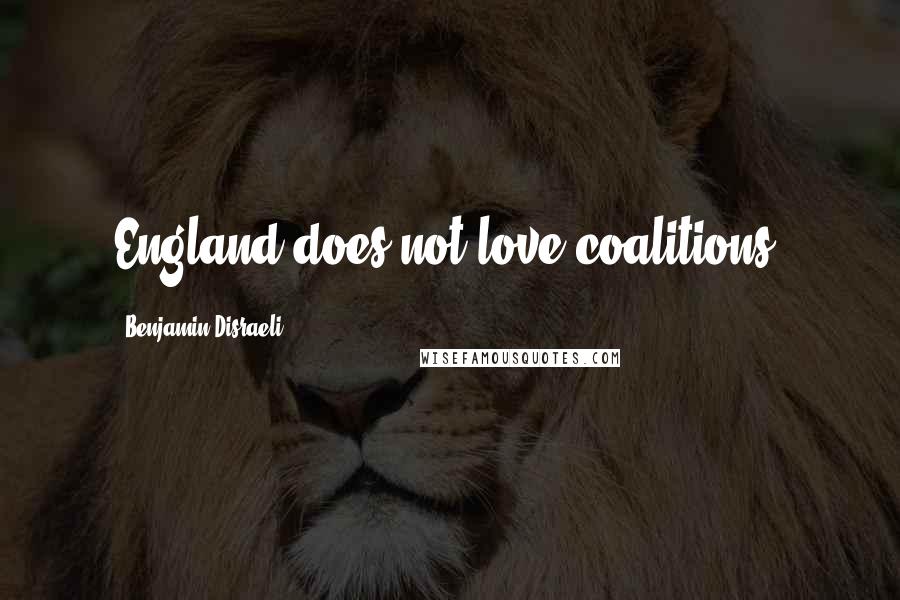 Benjamin Disraeli Quotes: England does not love coalitions.