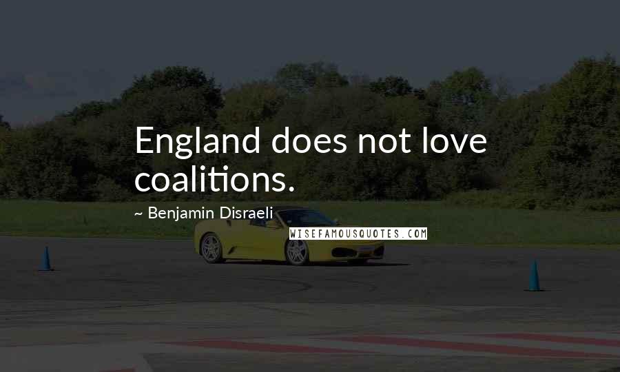 Benjamin Disraeli Quotes: England does not love coalitions.