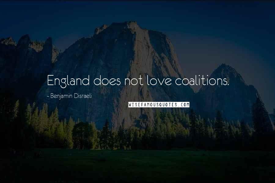 Benjamin Disraeli Quotes: England does not love coalitions.