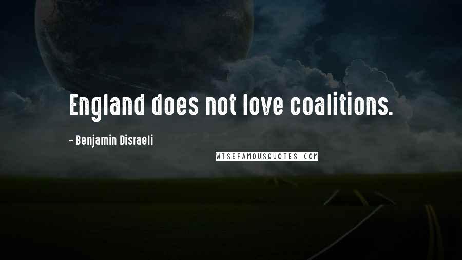 Benjamin Disraeli Quotes: England does not love coalitions.