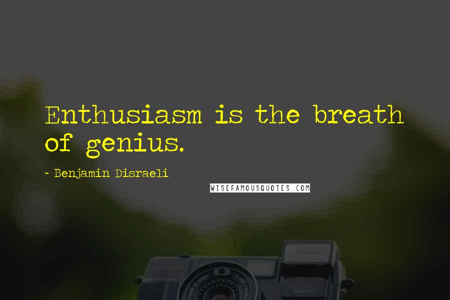 Benjamin Disraeli Quotes: Enthusiasm is the breath of genius.