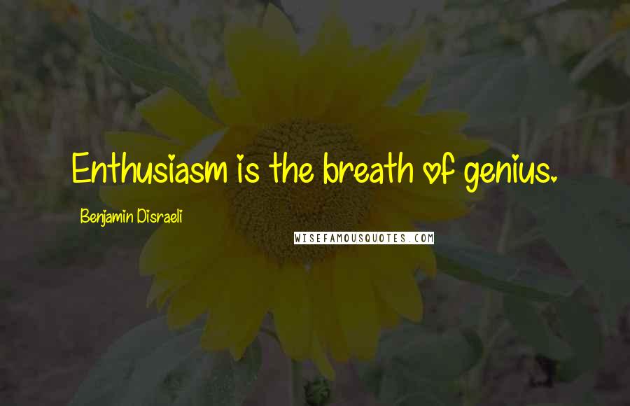 Benjamin Disraeli Quotes: Enthusiasm is the breath of genius.