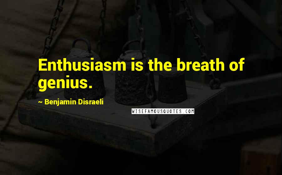 Benjamin Disraeli Quotes: Enthusiasm is the breath of genius.