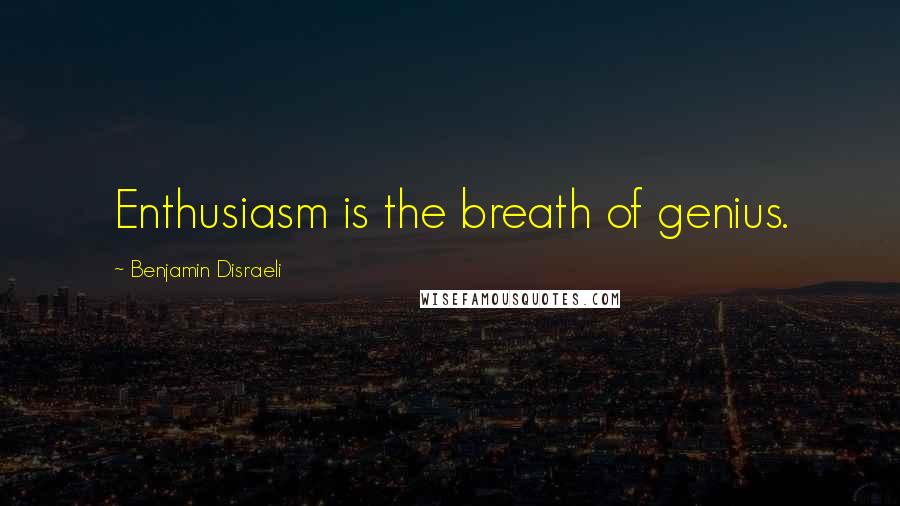 Benjamin Disraeli Quotes: Enthusiasm is the breath of genius.