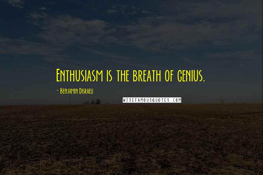 Benjamin Disraeli Quotes: Enthusiasm is the breath of genius.