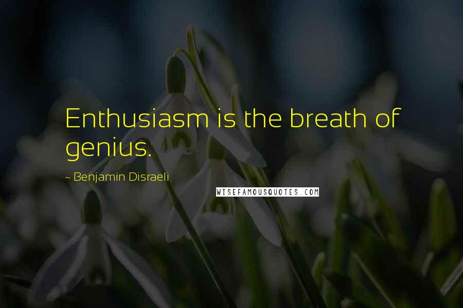 Benjamin Disraeli Quotes: Enthusiasm is the breath of genius.