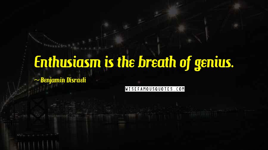 Benjamin Disraeli Quotes: Enthusiasm is the breath of genius.