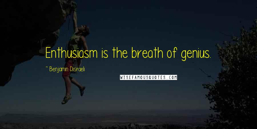 Benjamin Disraeli Quotes: Enthusiasm is the breath of genius.