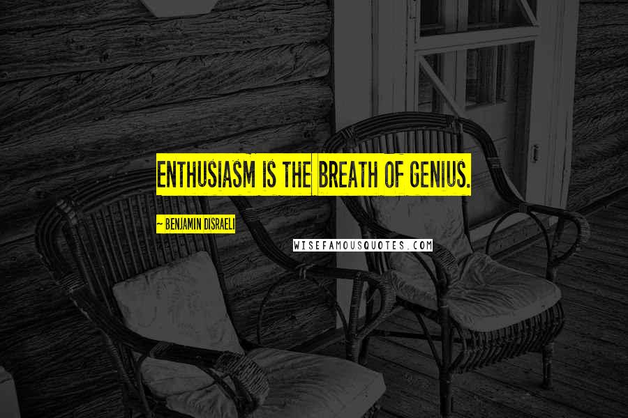 Benjamin Disraeli Quotes: Enthusiasm is the breath of genius.