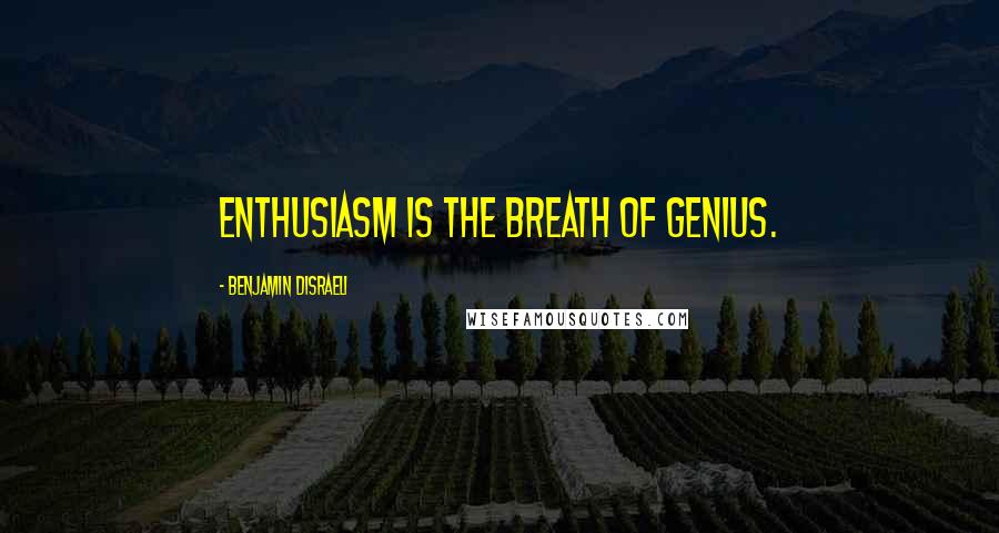 Benjamin Disraeli Quotes: Enthusiasm is the breath of genius.