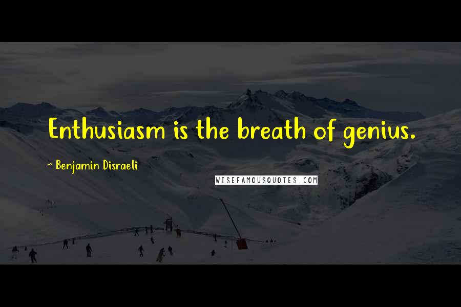 Benjamin Disraeli Quotes: Enthusiasm is the breath of genius.