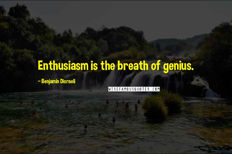 Benjamin Disraeli Quotes: Enthusiasm is the breath of genius.