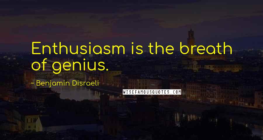 Benjamin Disraeli Quotes: Enthusiasm is the breath of genius.