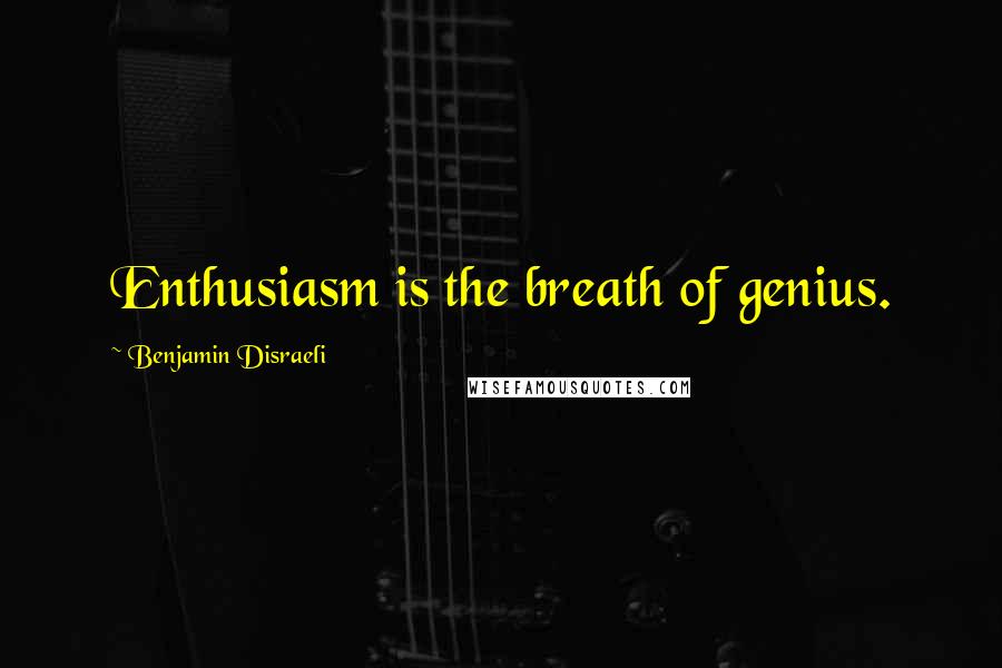 Benjamin Disraeli Quotes: Enthusiasm is the breath of genius.