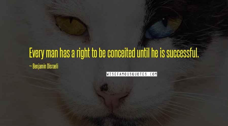 Benjamin Disraeli Quotes: Every man has a right to be conceited until he is successful.