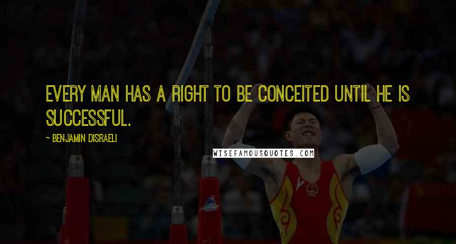 Benjamin Disraeli Quotes: Every man has a right to be conceited until he is successful.