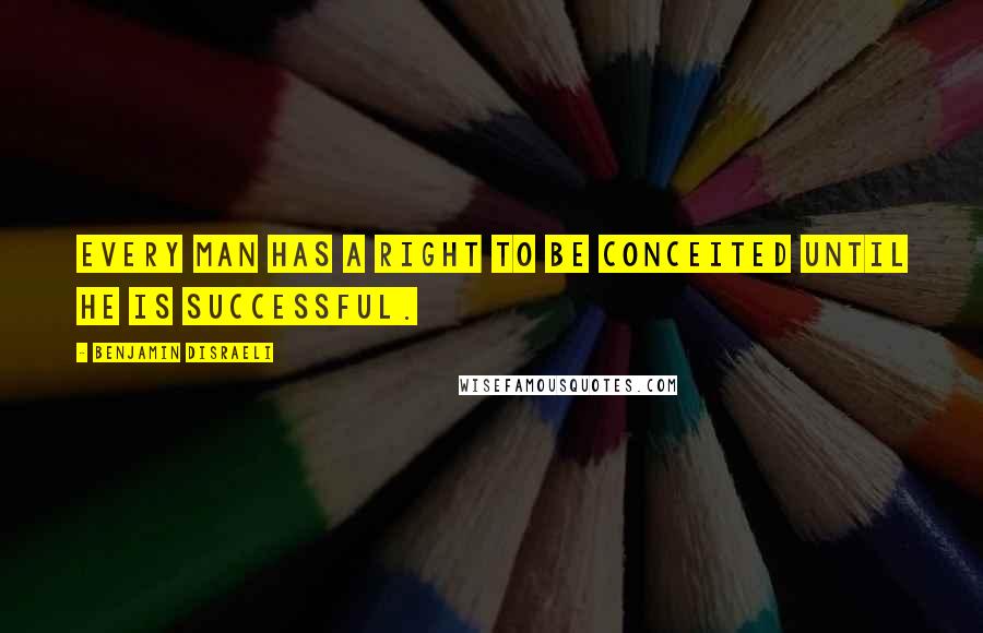 Benjamin Disraeli Quotes: Every man has a right to be conceited until he is successful.