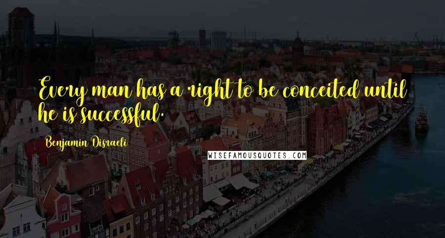 Benjamin Disraeli Quotes: Every man has a right to be conceited until he is successful.