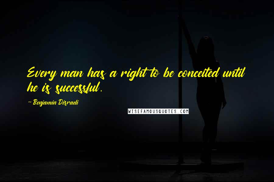 Benjamin Disraeli Quotes: Every man has a right to be conceited until he is successful.