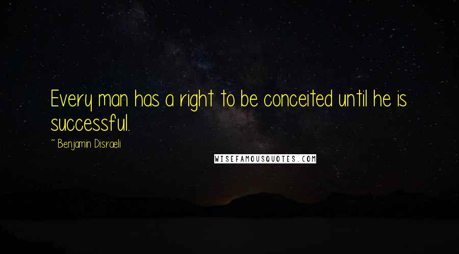 Benjamin Disraeli Quotes: Every man has a right to be conceited until he is successful.