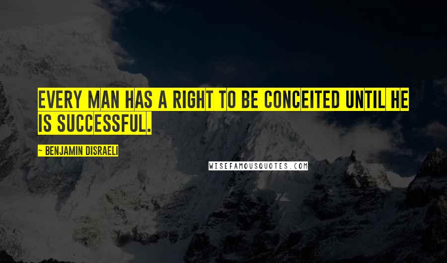 Benjamin Disraeli Quotes: Every man has a right to be conceited until he is successful.