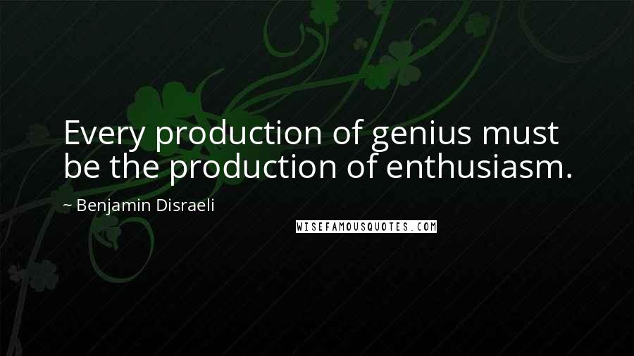 Benjamin Disraeli Quotes: Every production of genius must be the production of enthusiasm.