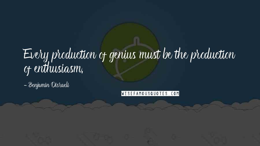 Benjamin Disraeli Quotes: Every production of genius must be the production of enthusiasm.