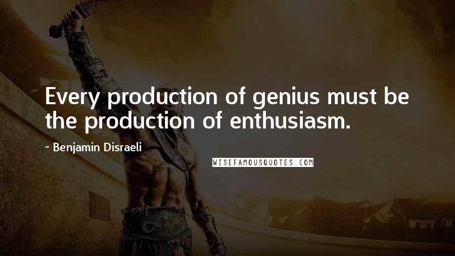 Benjamin Disraeli Quotes: Every production of genius must be the production of enthusiasm.
