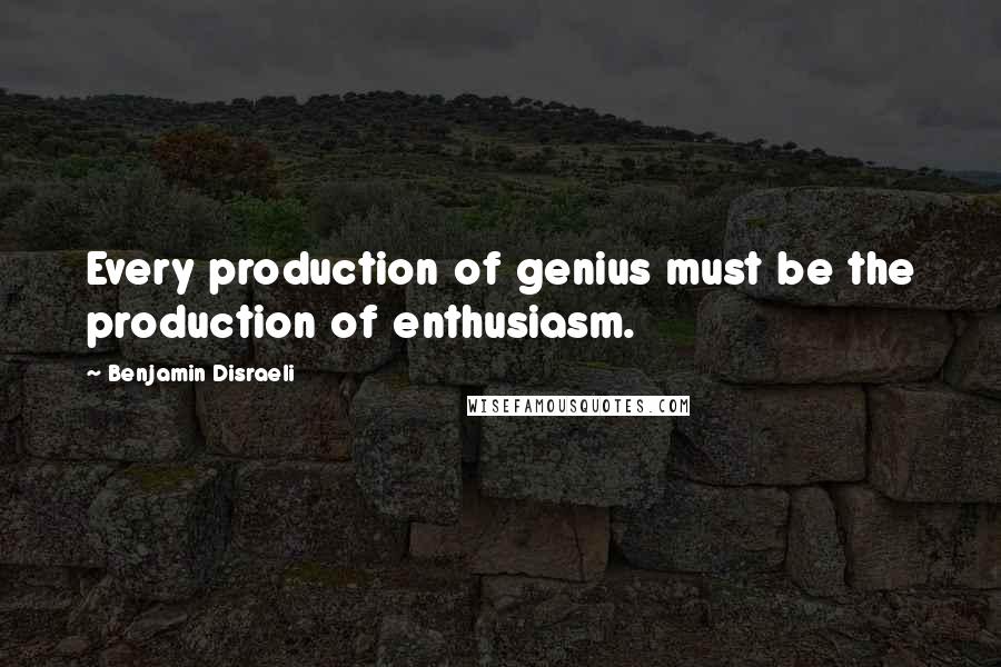 Benjamin Disraeli Quotes: Every production of genius must be the production of enthusiasm.