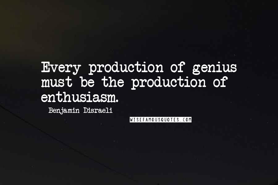 Benjamin Disraeli Quotes: Every production of genius must be the production of enthusiasm.