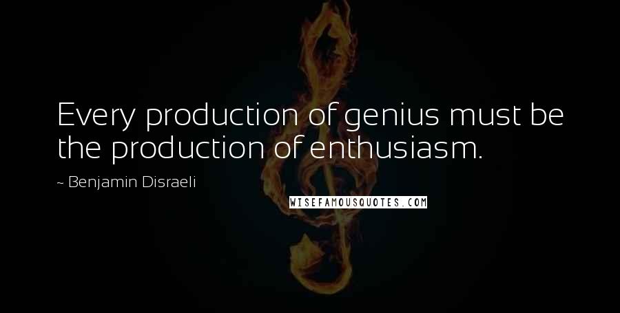 Benjamin Disraeli Quotes: Every production of genius must be the production of enthusiasm.