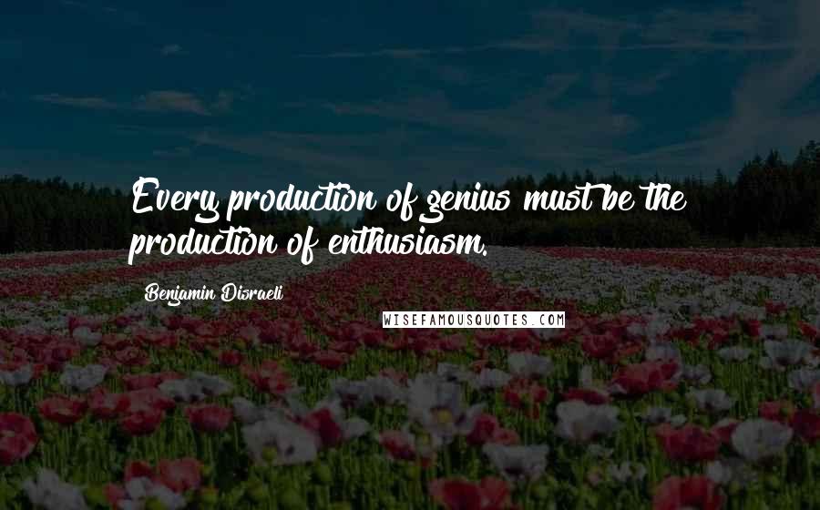 Benjamin Disraeli Quotes: Every production of genius must be the production of enthusiasm.