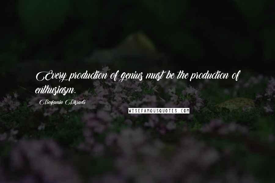 Benjamin Disraeli Quotes: Every production of genius must be the production of enthusiasm.