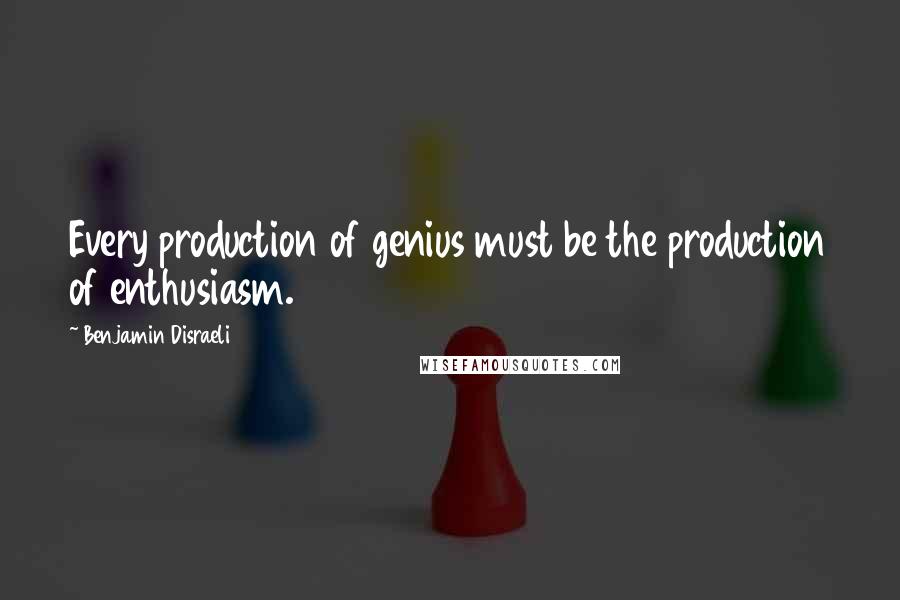 Benjamin Disraeli Quotes: Every production of genius must be the production of enthusiasm.
