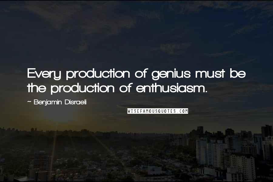 Benjamin Disraeli Quotes: Every production of genius must be the production of enthusiasm.