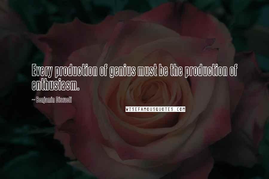 Benjamin Disraeli Quotes: Every production of genius must be the production of enthusiasm.