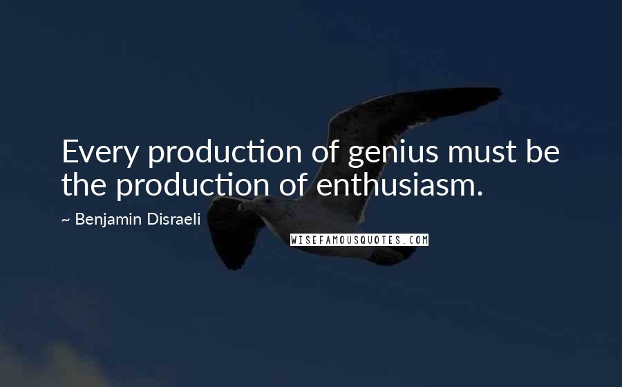 Benjamin Disraeli Quotes: Every production of genius must be the production of enthusiasm.