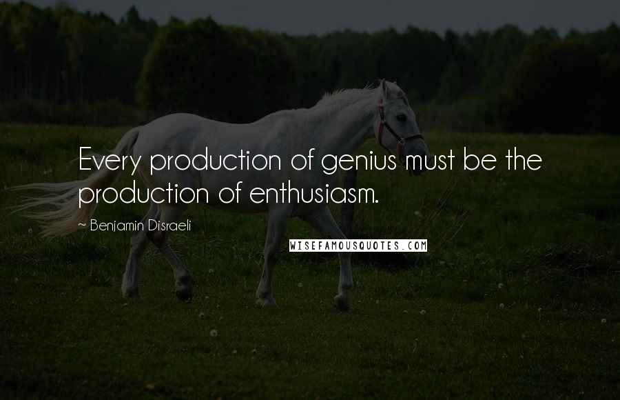 Benjamin Disraeli Quotes: Every production of genius must be the production of enthusiasm.