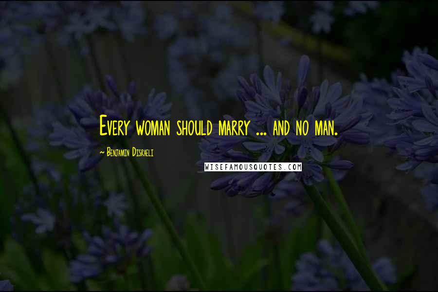 Benjamin Disraeli Quotes: Every woman should marry ... and no man.