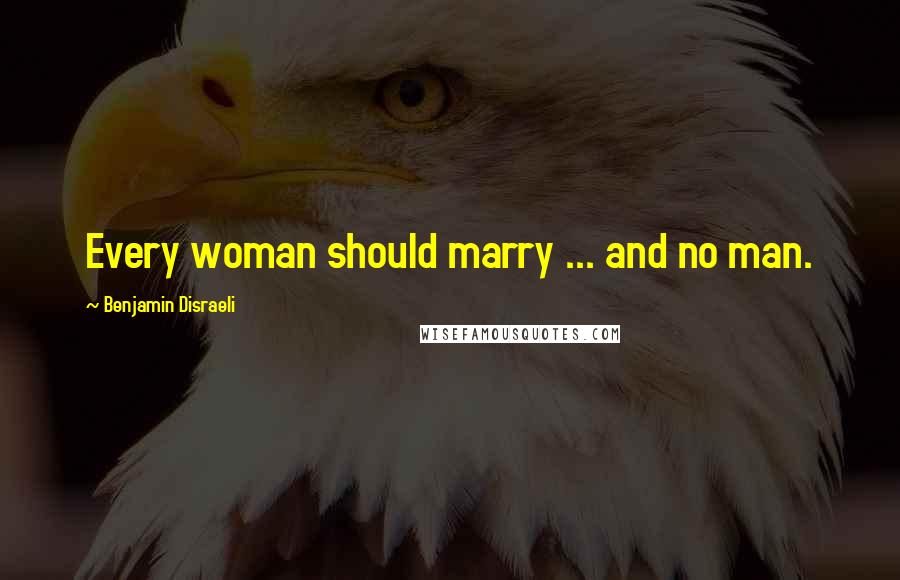 Benjamin Disraeli Quotes: Every woman should marry ... and no man.