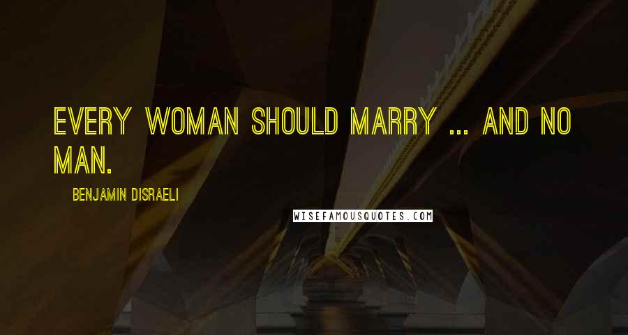 Benjamin Disraeli Quotes: Every woman should marry ... and no man.