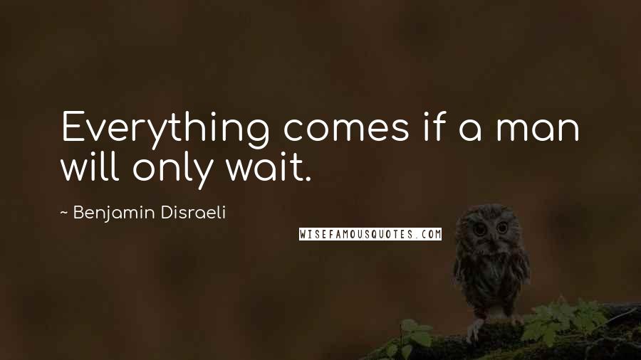 Benjamin Disraeli Quotes: Everything comes if a man will only wait.
