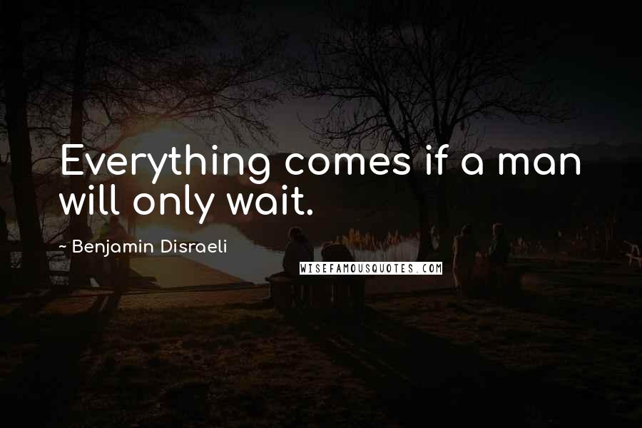 Benjamin Disraeli Quotes: Everything comes if a man will only wait.