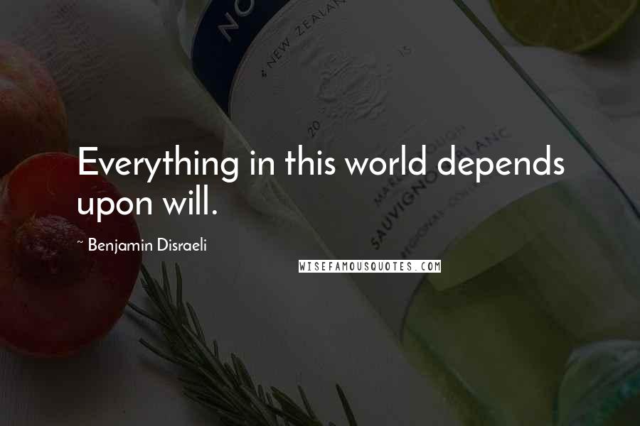 Benjamin Disraeli Quotes: Everything in this world depends upon will.