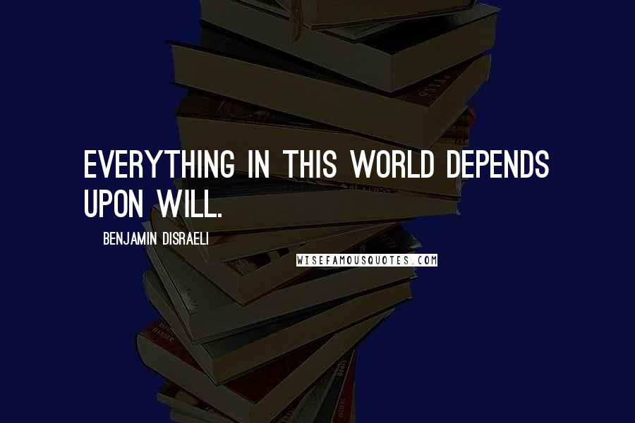 Benjamin Disraeli Quotes: Everything in this world depends upon will.