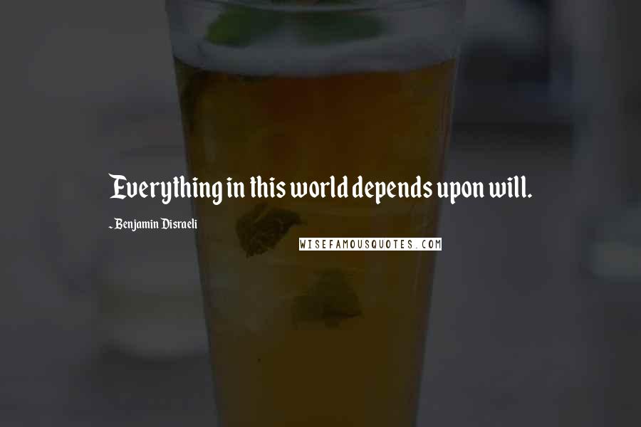 Benjamin Disraeli Quotes: Everything in this world depends upon will.